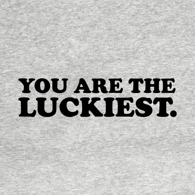 You are the luckiest- black text by NotesNwords